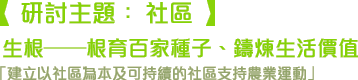 研討主題:「建立以社區為本及可持續的社區支持農業運動」 研討主題:社區